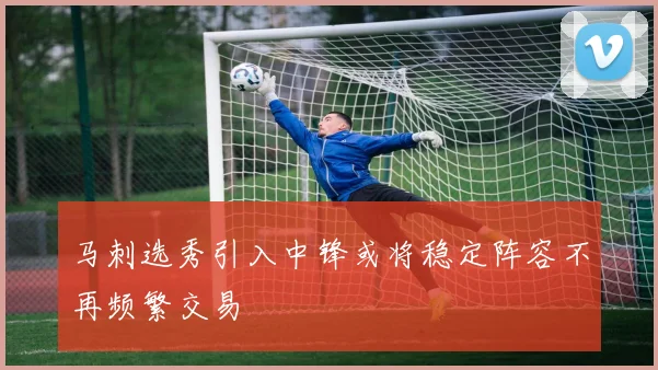 马刺选秀引入中锋或将稳定阵容不再频繁交易