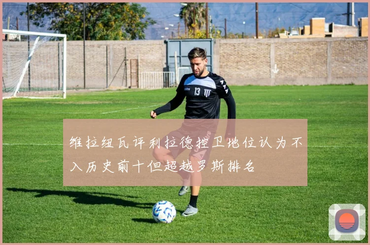 维拉纽瓦评利拉德控卫地位认为不入历史前十但超越罗斯排名