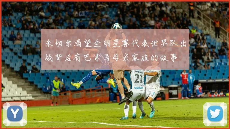 米切尔渴望全明星赛代表世界队出战背后有巴拿马母亲家族的故事