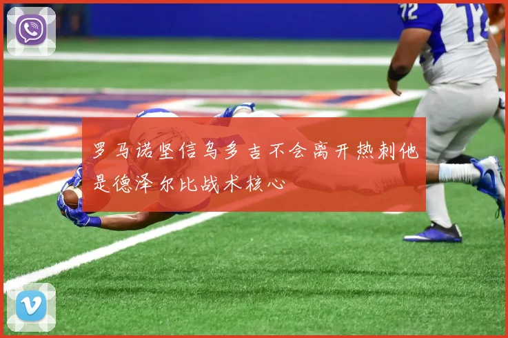 罗马诺坚信乌多吉不会离开热刺他是德泽尔比战术核心