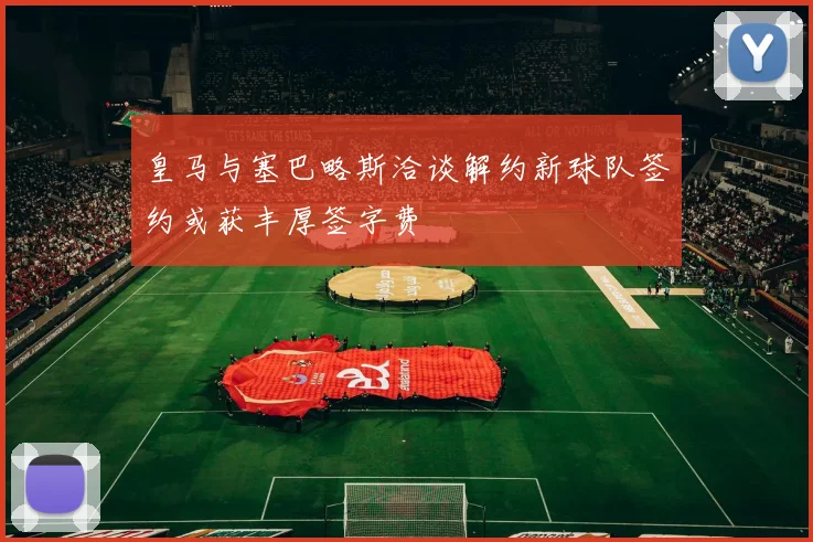 皇马与塞巴略斯洽谈解约新球队签约或获丰厚签字费