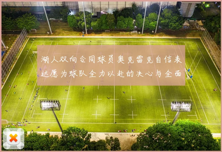 湖人双向合同球员奥克雷克自信表达愿为球队全力以赴的决心与全面能力