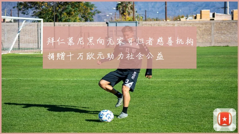 拜仁慕尼黑向无家可归者慈善机构捐赠十万欧元助力社会公益