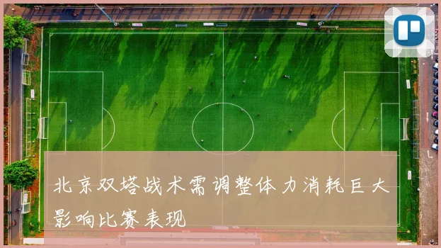 北京双塔战术需调整体力消耗巨大影响比赛表现