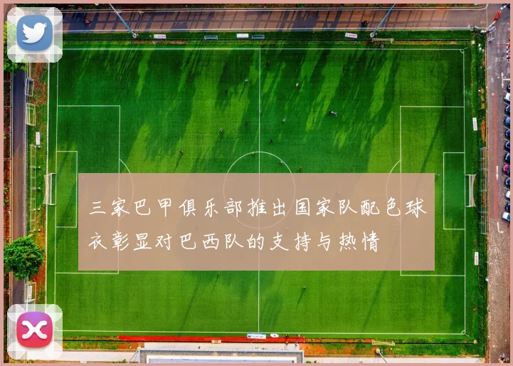 三家巴甲俱乐部推出国家队配色球衣彰显对巴西队的支持与热情