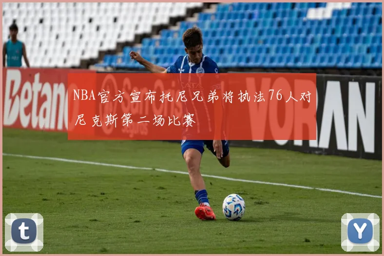 NBA官方宣布托尼兄弟将执法76人对尼克斯第二场比赛