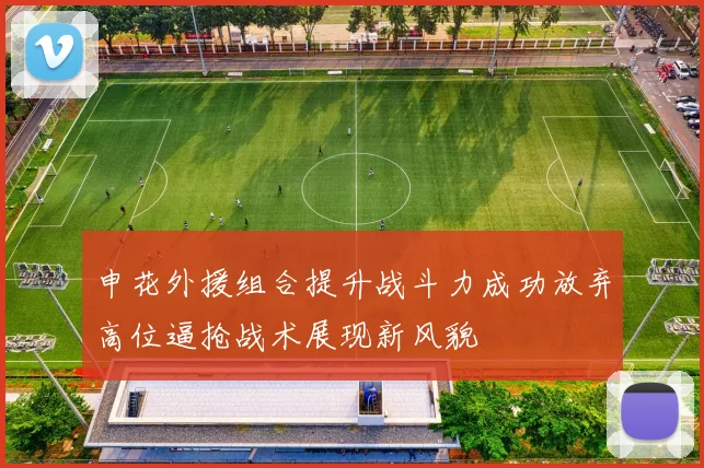申花外援组合提升战斗力成功放弃高位逼抢战术展现新风貌
