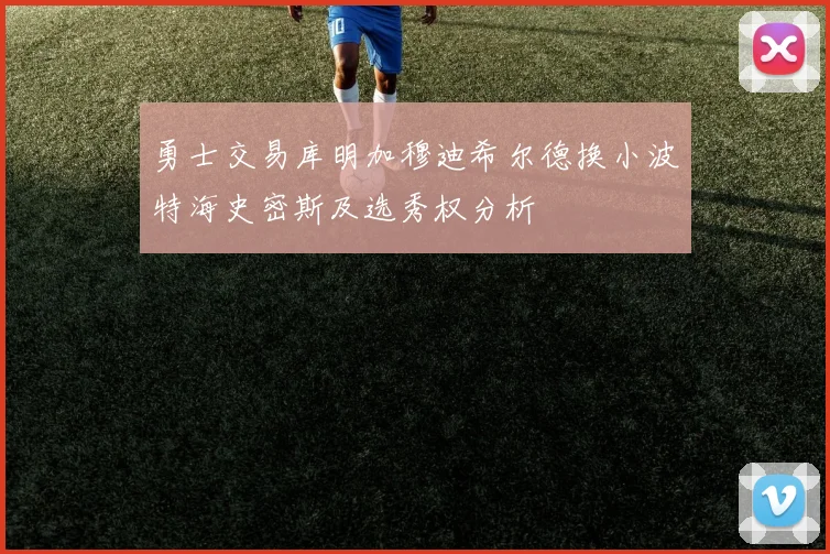 勇士交易库明加穆迪希尔德换小波特海史密斯及选秀权分析
